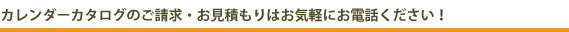 カレンダーカタログのご請求・お見積もりはお気軽にお電話ください！